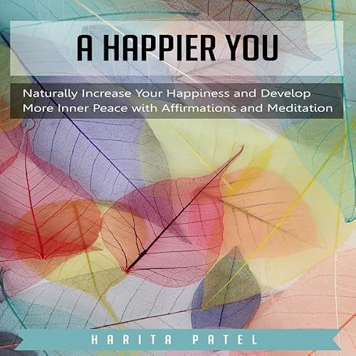 Cover of A Happier You: Naturally Increase Your Happiness and Develop More Inner Peace with Affirmations and Meditation