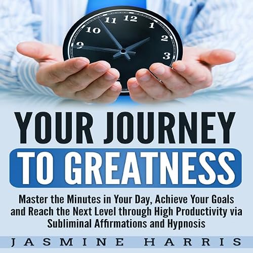Cover of Your Journey to Greatness: Master the Minutes in Your Day, Achieve Your Goals and Reach the Next Level Through High Productivity via Subliminal Affirmations and Hypnosis