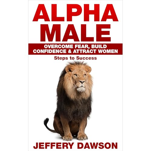 Cover of Alpha Male: Overcome Fear, Build Confidence & Attract Women