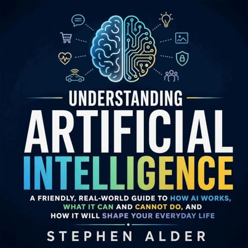 Cover of Understanding Artificial Intelligence: A Friendly, Real-World Guide to How AI Works, What It Can and Cannot Do, and How It Will Shape Your Everyday Life