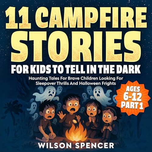 Cover of 11 Campfire Stories For Kids To Tell In The Dark: Ages 6-12 Part 1: Haunting Tales For Brave Children Looking For Sleepover Thrills and Halloween Frights