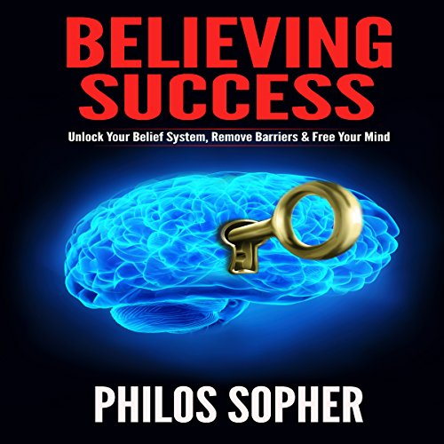 Cover of Believing Success: How to Be Successful - Unlock Your Belief System, Remove Barriers & Free Your Mind (Become Successful)