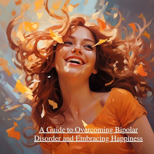 Cover of A Guide to Overcoming Bipolar Disorder and Embracing Happiness