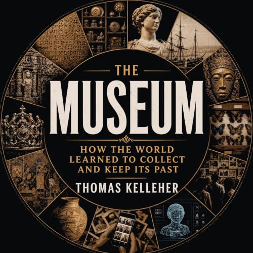 Cover of The Museum: How the World Learned to Collect and Keep Its Past