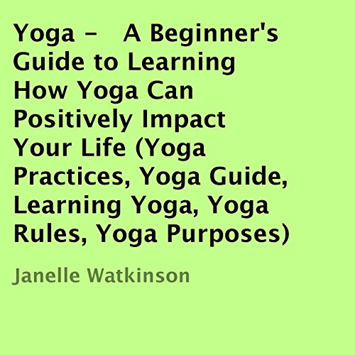 Cover of Yoga: A Beginner's Guide to Learning How Yoga Can Positively Impact Your Life