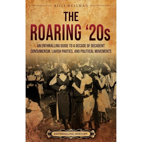 Cover of The Roaring ‘20s: An Enthralling Guide to a Decade of Decadent Consumerism, Lavish Parties, and Political Movements