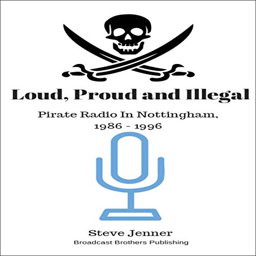 Cover of Loud, Proud and Illegal: Pirate Radio in Nottingham, 1986-1996