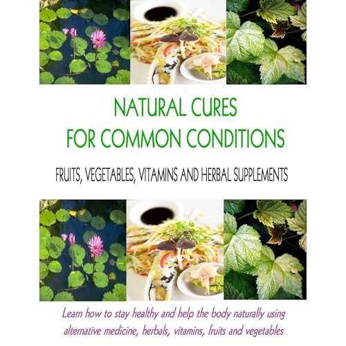 Cover of Natural Cures for Common Conditions: Learn How to Stay Healthy and Help the Body Naturally Using Alternative Medicine, Herbals, Vitamins, Fruits and Vegetables