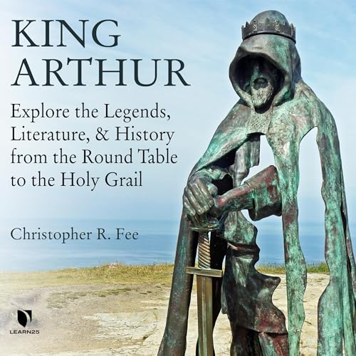 Cover of King Arthur: Explore the Legends, Literature, and History from the Round Table to the Holy Grail