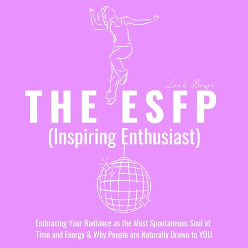 Cover of The ESFP (Inspiring Enthusiast): Embracing Your Radiance as the Most Spontaneous Soul of Time and Energy & Why People Are Naturally Drawn to You
