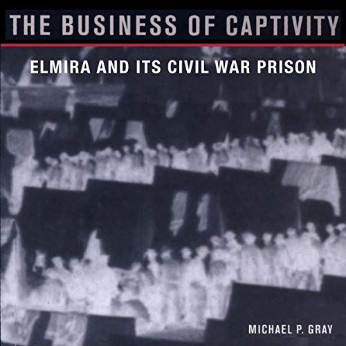 Cover of The Business of Captivity: Elmira and Its Civil War Prison