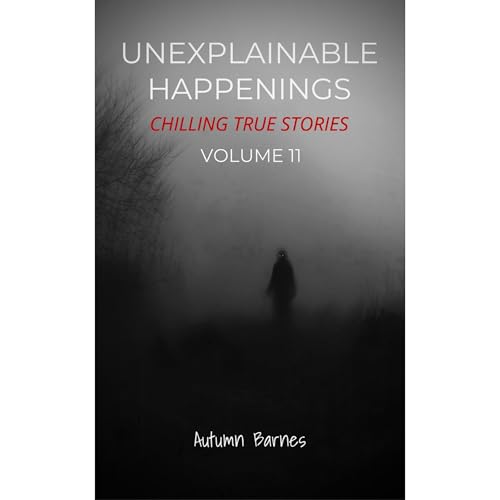 Cover of Unexplainable Happenings: Chilling True Stories, Volume 11