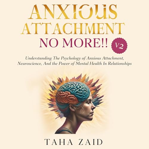 Cover of Anxious Attachment No More!! V2: Understanding the Psychology of Anxious Attachment, Neuroscience, and the Power of Mental Health in Relationships