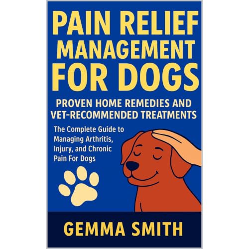 Cover of Pain Relief Management for Dogs: Proven Home Remedies and Vet-Recommended Treatments | The Complete Guide to Managing Arthritis, Injury, and Chronic Pain For Dogs