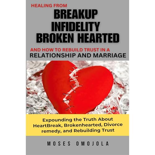 Cover of Healing From Breakup, Infidelity, Broken Hearted, And How To Rebuild Trust In A Relationship And Marriage: Expounding The Truth About Heartbreak, Brokenhearted, Divorce Remedy, And Rebuilding Trust