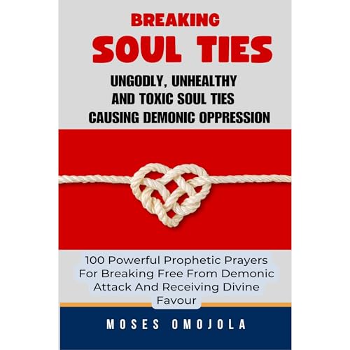 Cover of Breaking Soul Ties, Ungodly, Unhealthy And Toxic Soul Ties Causing Demonic Oppression: 100 Powerful Prophetic Prayers For Breaking Free From Demonic Attack And Receiving Divine Favour