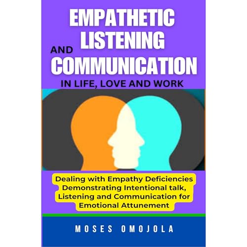 Cover of Empathetic Listening And Communication In Life, Love And Work: Dealing With Empathy Deficiencies Anywhere: Demonstrating Intentional Talk, Listening And Communication For Emotional Attunement