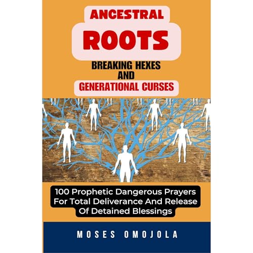Cover of Ancestral Roots, Breaking Hexes And Generational Curses: 100 Prophetic Dangerous Prayers For Total Deliverance And Release Of Detained Blessings