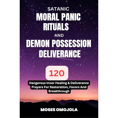Cover of Satanic, Moral Panic, Rituals And Demon Possession Deliverance: 120 Dangerous Inner Healing & Deliverance Prayers For Restoration, Favors And Breakthrough