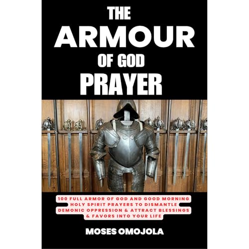 Cover of The Armour Of God Prayer: 100 Full Armor Of God And Good Morning Holy Spirit Prayers To Dismantle Demonic Oppression & Attract Blessings & Favors Into Your Life