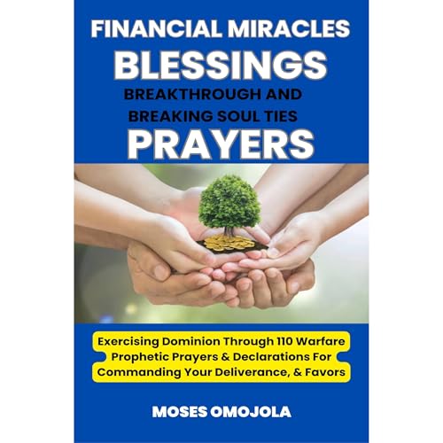 Cover of Financial Miracles, Blessings, Breakthrough And Breaking Soul Ties Prayers: Exercising Dominion Through 110 Warfare Prophetic Prayers & Declarations For Commanding Your Deliverance, & Favors