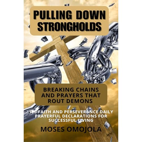 Cover of Pulling Down Strongholds, Breaking Chains And Prayers That Rout Demons: 100 Faith And Perseverance Daily Prayerful Declarations For Successful Living