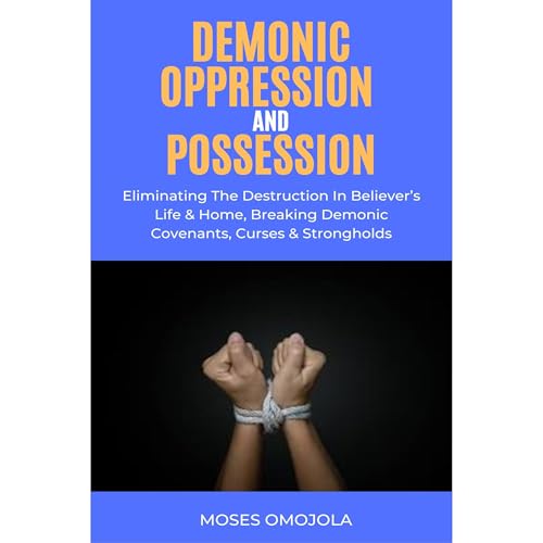Cover of Demonic Oppression And Possession: Eliminating The Destruction In Believer’s Life & Home, Breaking Demonic Covenants, Curses & Strongholds