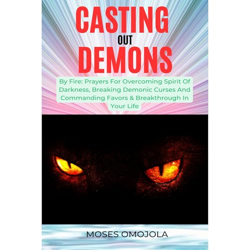 Cover of Casting Out Demons By Fire: Prayers For Overcoming Spirit Of Darkness, Breaking Demonic Curses And Commanding Favors & Breakthrough In Your Life