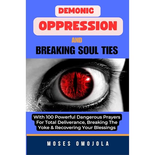 Cover of Demonic Oppression And Breaking Soul Ties With 100 Powerful Dangerous Prayers For Total Deliverance, Breaking The Yoke & Recovering Your Blessings