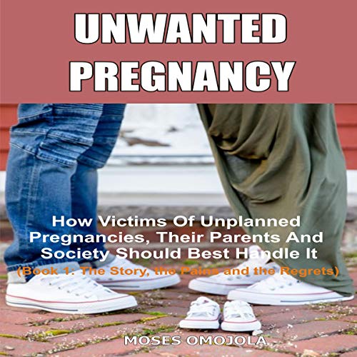 Cover of Unwanted Pregnancy: The Story, the Pains and the Regrets