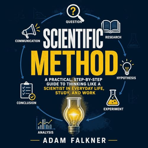 Cover of Scientific Method: A Practical, Step-by-Step Guide to Thinking Like a Scientist in Everyday Life, Study, and Work