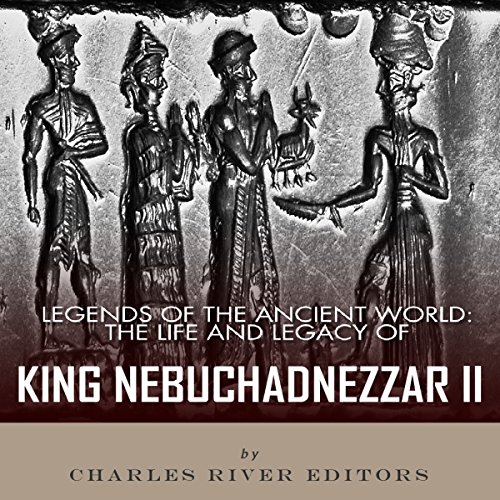 Cover of Legends of the Ancient World: The Life and Legacy of King Nebuchadnezzar II