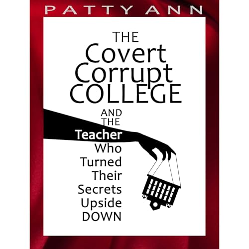 Cover of The Covert Corrupt COLLEGE And The Teacher Who Turned Their Secrets Upside DOWN