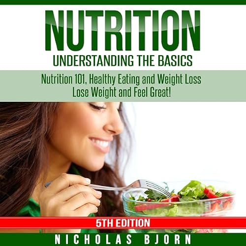 Cover of Nutrition: Understanding the Basics: Nutrition 101, Healthy Eating and Weight Loss - Lose Weight and Feel Great!