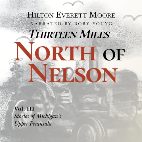Cover of Thirteen Miles North of Nelson: Stories of Michigan's Upper Peninsula, Volume 3