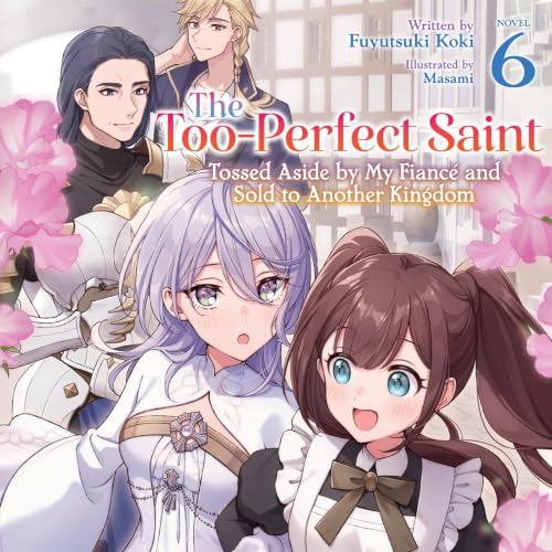 Cover of The Too-Perfect Saint: Tossed Aside by My Fiancé and Sold to Another Kingdom, Vol. 6
