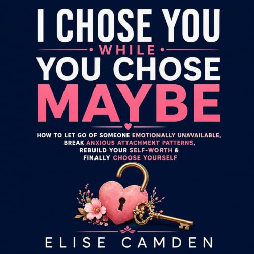 Cover of I Chose You While You Chose Maybe: How to Let Go of Someone Emotionally Unavailable, Break Anxious Attachment Patterns, Rebuild Your Self-Worth & Finally Choose Yourself