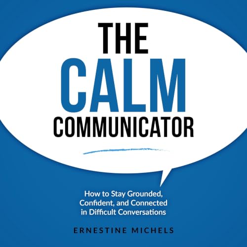 Cover of The Calm Communicator: How to Stay Grounded, Confident, and Connected in Difficult Conversations (“The Communication Mastery Series”)