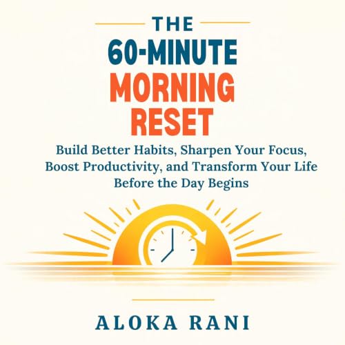 Cover of The 60-Minute Morning Reset: Build Better Habits, Sharpen Your Focus, Boost Productivity, and Transform Your Life Before the Day Begins