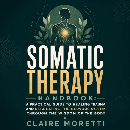 Cover of Somatic Therapy Handbook: A Practical Guide to Healing Trauma and Regulating the Nervous System Through the Wisdom of the Body