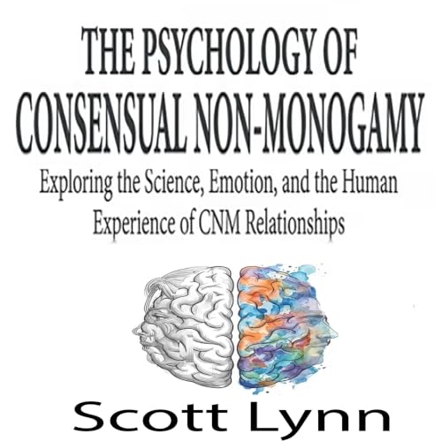 Cover of The Psychology of Consensual Non-Monogamy: Exploring the Science, Emotion, and the Human Experience of CNM Relationships