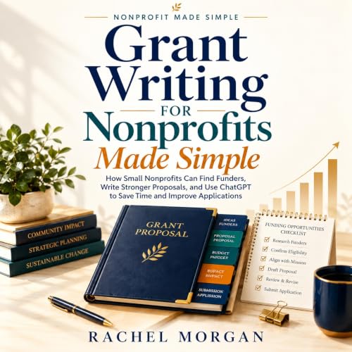 Cover of Grant Writing for Nonprofits Made Simple.: How Small Nonprofits Can Find Funders, Write Stronger Proposals, and Use ChatGPT to Save Time and Improve ... ... (Nonprofit Made Simple - Rachel Morgan)