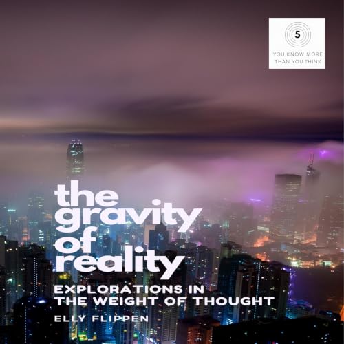 Cover of The Gravity of Reality: Explorations in the Weight of Thought (You Know More Than You Think Book 5)