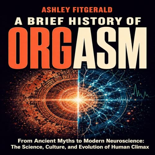 Cover of A BRIEF HISTORY OF ORGASM. From Ancient Myths to Modern Neuroscience: The Science, Culture, and Evolution of Human Climax (“A BRIEF HISTORY OF…” Book 28)