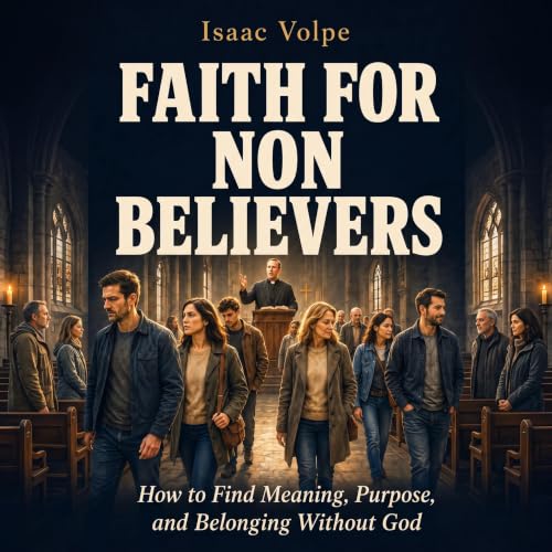 Cover of FAITH FOR NON-BELIEVERS. How to Find Meaning, Purpose, and Belonging Without God: For atheists, agnostics, questioning believers, or anyone seeking a secular approach.