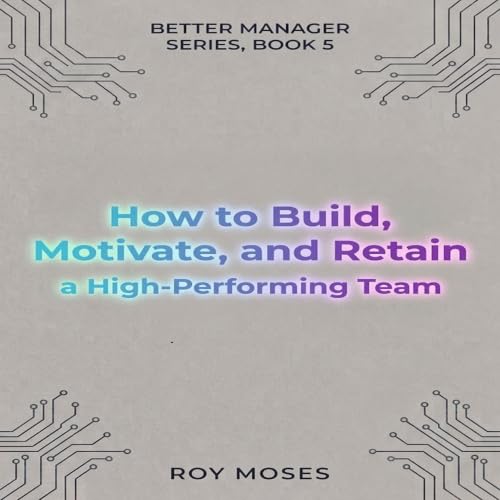 Cover of How to Build, Motivate, and Retain a High-Performing Team: Option 1 — Strongest overall The Practical Guide to Creating a High-Trust, High-Performance Workplace (The Better Manager Series Book 5)