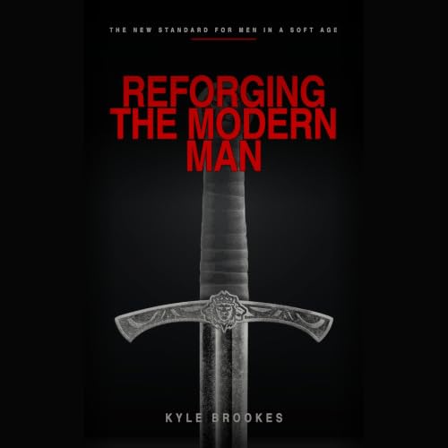 Cover of Reforging the Modern Man - The New Standard for Men in a Soft Age: Stop drifting. Start leading.
