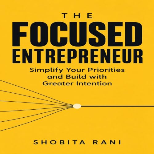 Cover of The Focused Entrepreneur: Simplify Your Priorities and Build with Greater Intention