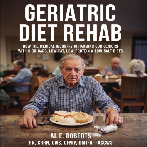 Cover of Geriatric Diet Rehab: How the Medical Industry Is Harming Our Seniors With High-Carb, Low-Fat, Low-Protein & Low-Salt Diets