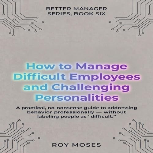 Cover of How to Manage Difficult Employees and Challenging Personalities: Practical Strategies for Handling Challenging Workplace Behavior (The Better Manager Series Book 6)